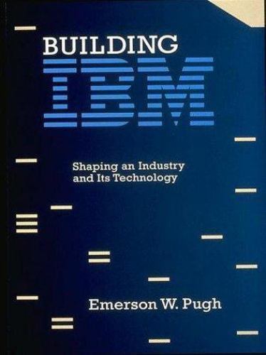 Building IBM: Shaping an Industry and Its Technology by Emerson W. Pugh
