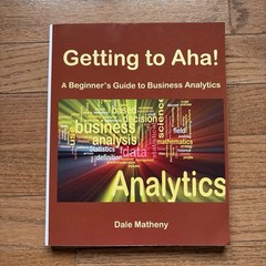 Getting To Aha! A Beginner’s Guide to Business Analytics by Dale Matheny