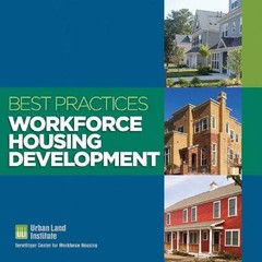 BEST PRACTICES: WORKFORCE HOUSING DEVELOPMENT By Urban Land Institute EXCELLENT