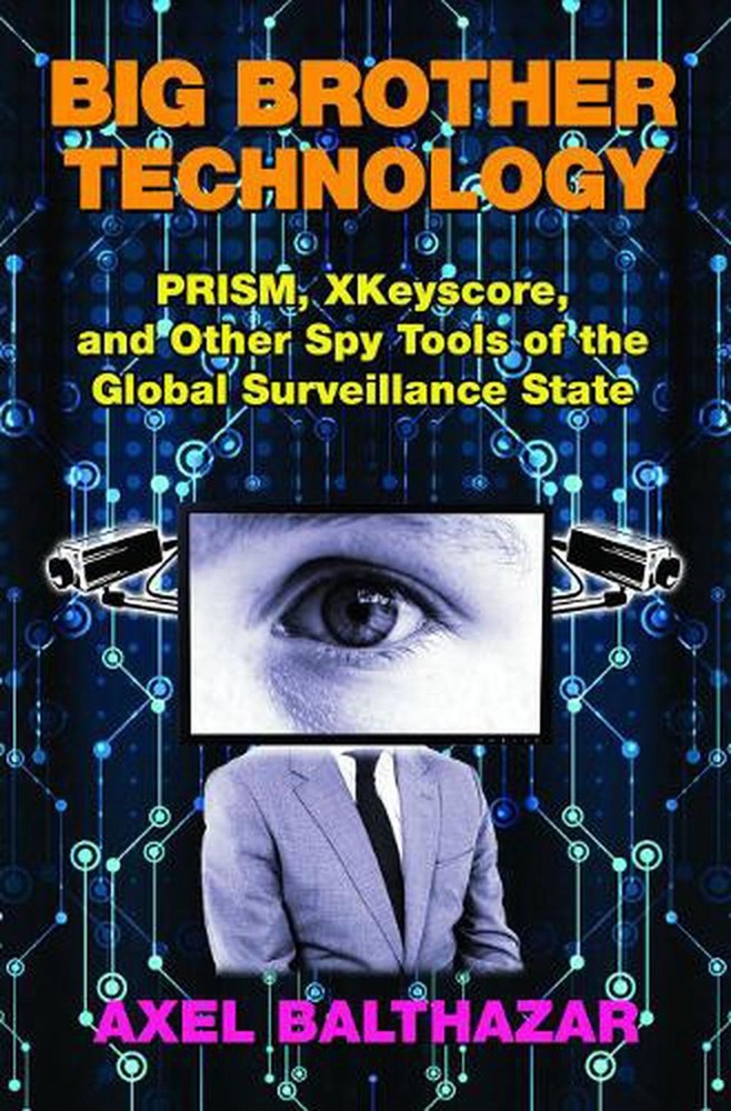 Big Brother Technology: Prism, Xkeyscore, and Other Spy Tools of the Global Surv