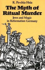 The Myth of Ritual Murder: Jews and Magic in Reformation Germany by R. Po-chia H