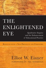 The Enlightened Eye: Qualitative Inquiry and the Enhancement of Educational Prac