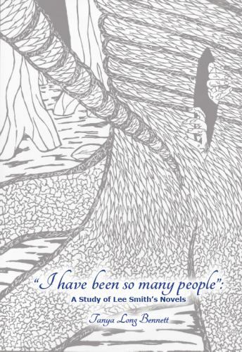 I Have Been So Many People : A Study of Lee Smith’s Novels by Tanya Long Bennett