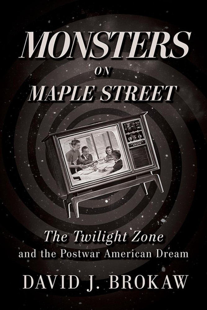 Monsters on Maple Street: The Twilight Zone and the Postwar American Dream by Da