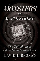 Monsters on Maple Street: The Twilight Zone and the Postwar American Dream by Da