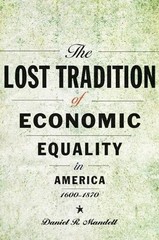 The Lost Tradition of Economic Equality in America, 16001870 by Daniel R. Mandel