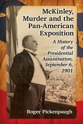 Mckinley, Murder and the Pan-American Exposition : A History of the President…
