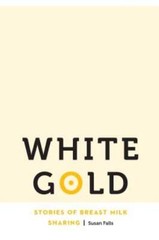White Gold: Stories of Breast Milk Sharing by Dr. Falls, Susan: New