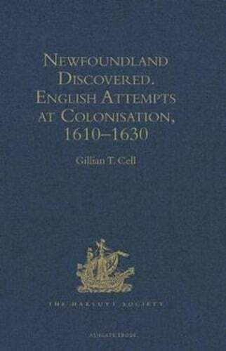 Newfoundland Discovered: English Attempts at Colonisation, 1610-1630 by Cell