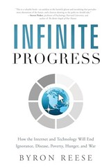 Infinite Progress: How the Internet and Technology Will End Ignorance, Disease,