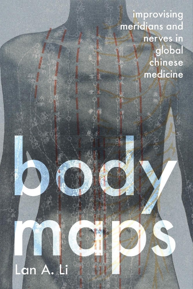 Body Maps: Improvising Meridians and Nerves in Global Chinese Medicine by Lan A.