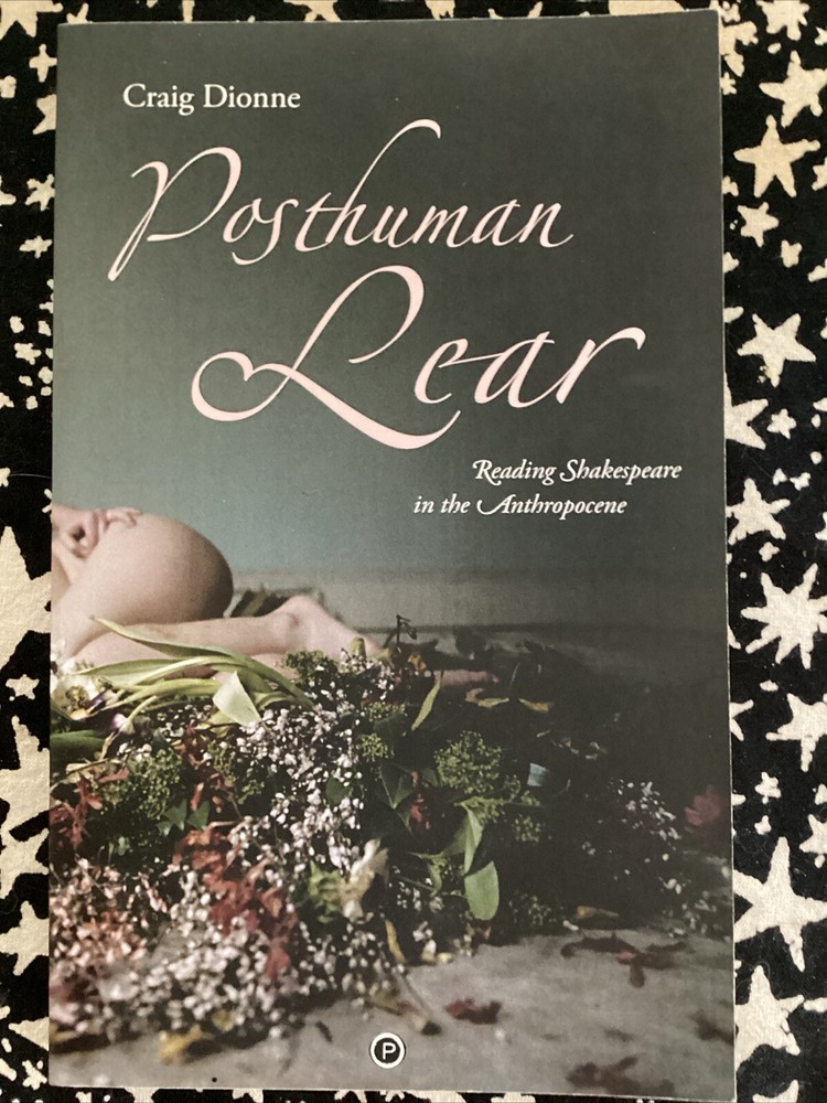 Posthuman Lear : Reading Shakespeare in the Anthropocene by Craig Dionne (2016,