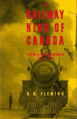 The Railway King of Canada: Sir William Mackenzie, 1849-1923 by R. B. Fleming