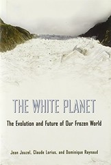 THE WHITE PLANET: THE EVOLUTION AND FUTURE OF OUR FROZEN By Jean Jouzel & Claude