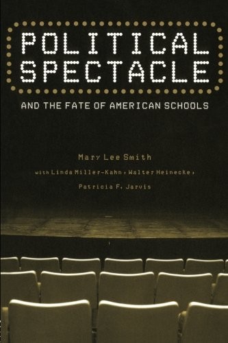 POLITICAL SPECTACLE AND THE FATE OF AMERICAN SCHOOLS By Mary Lee Smith & Linda
