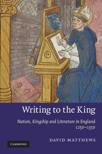 Writing to the King: Nation, Kingship and Literature in England, 1250-1350 (Ca..