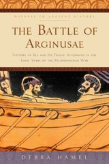 The Battle of Arginusae : Victory at Sea and Its Tragic Aftermath, Debra Hamel