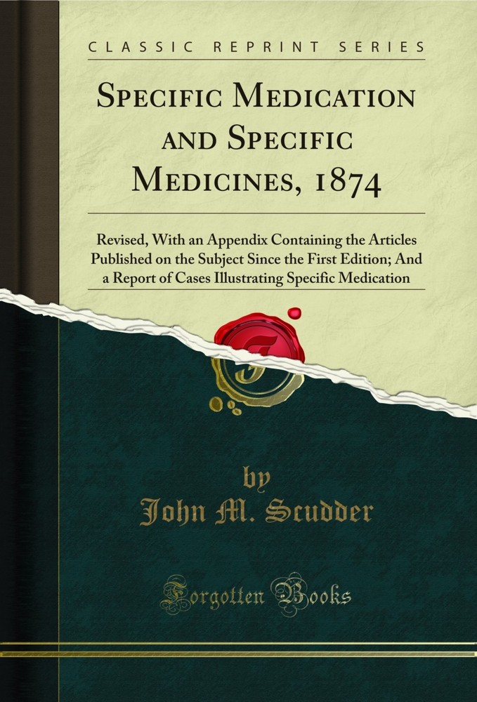 Specific Medication and Specific Medicines, 1874: Revised (Classic Reprint)