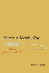 Murder in Mérida, 1792: Violence, Factions, and the Law (Diálogos Series), Lentz