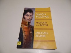 Simon Bolivar- History and Myth by Michael Zeuske
