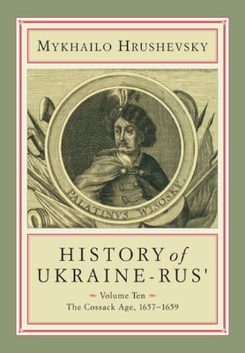 History of Ukraine-Rus’: Volume 10. The Cossack Age, 1657-1659 by Hrushevsky