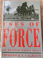 Uses Of Force And Wilsonian Foreign Policy Frederick S Calhoun 1993