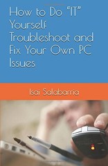 HOW TO DO IT YOURSELF TROUBLESHOOT AND FIX YOUR OWN PC By Isai Salabarria *NEW*