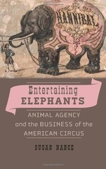 ENTERTAINING ELEPHANTS: ANIMAL AGENCY AND THE BUSINESS OF By Susan Nance