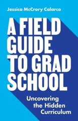 A Field Guide to Grad School: Uncovering the Hidden Curriculum by Calarco: Used
