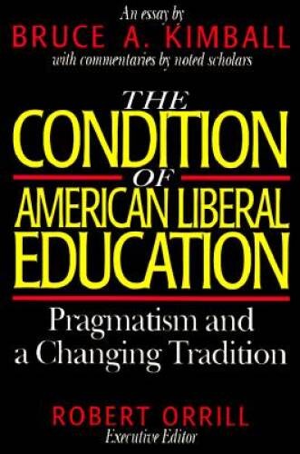 The Condition of American Liberal Education: Pragmatism and a Changing Tr – GOOD