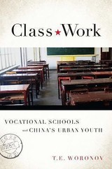 Class Work: Vocational Schools and China’s Urban Youth by Woronov, Terry