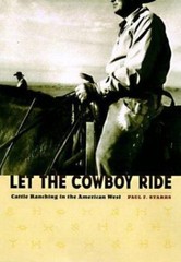 Let the Cowboy Ride: Cattle Ranching in the American West (Creating the North A