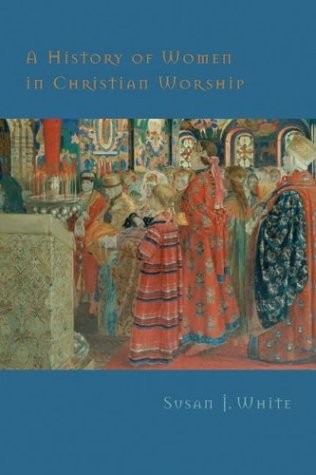 A HISTORY OF WOMEN IN CHRISTIAN WORSHIP By Susan J. White – Hardcover