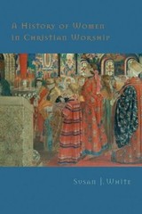 A HISTORY OF WOMEN IN CHRISTIAN WORSHIP By Susan J. White – Hardcover
