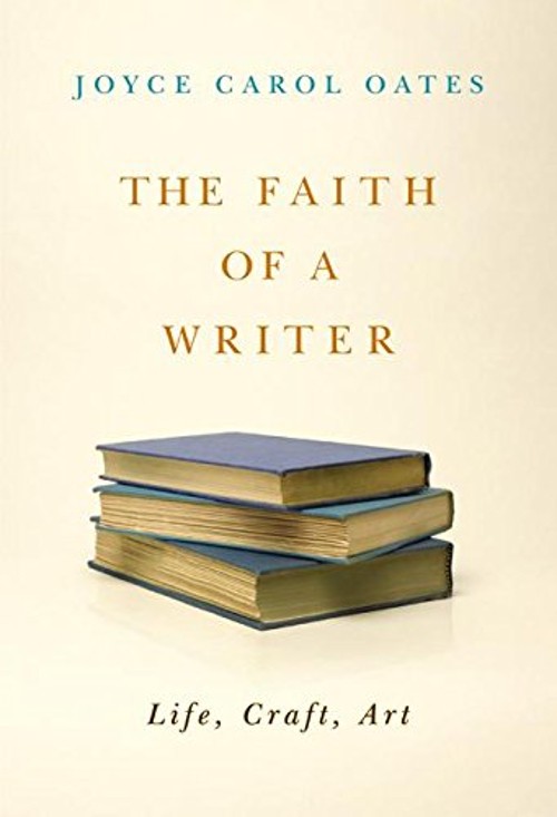 The Faith of a Writer : Life, Craft, Art Hardcover Joyce Carol Oa