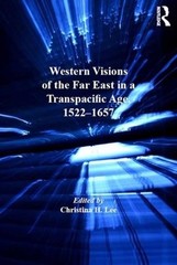 Western Visions of the Far East in a Transpacific Age, 1522-1657 by Christina H.