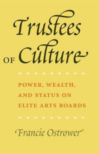 Trustees of Culture: Power, Wealth, and Status on Elite Arts Boards by Ostrower