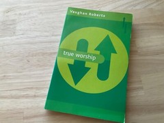 True Worship : What Is the Nature of True Christian Worship by Vaughan Roberts