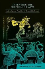 Inventing the Performing Arts: Modernity and Tradition in Colonial Indonesia, Co
