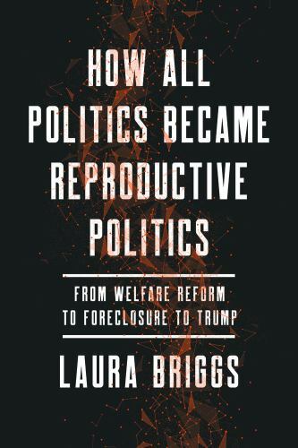 How All Politics Became Reproductive Politics: From Welfare Reform to Foreclosu