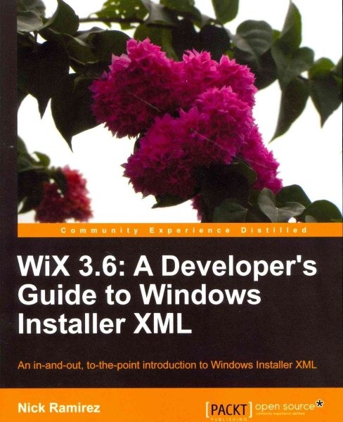 Wix 3.6 : A Developer’s Guide to Windows Installer XML, An In-and-Out, To-the…