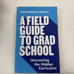 A Field Guide to Grad School: Uncovering the Hidden Curriculum – VERY GOOD