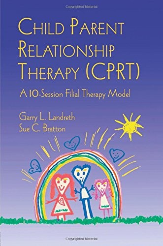 CHILD PARENT RELATIONSHIP THERAPY (CPRT): A 10-SESSION By Garry L. Landreth