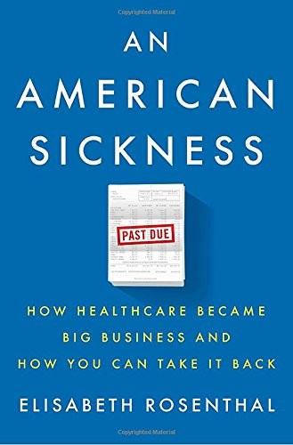 AN AMERICAN SICKNESS: HOW HEALTHCARE BECAME BIG BUSINESS By Elisabeth Rosenthal