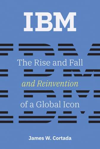 IBM: The Rise and Fall and Reinvention of a Global Icon by James W Cortada: Used