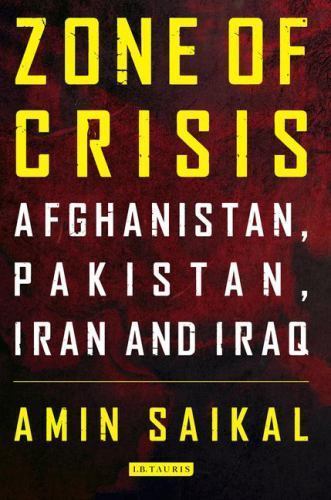 Zone of Crisis: Afghanistan, Pakistan, Iran and Iraq by Saikal, Amin