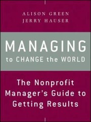 Managing to Change the World: The Nonprofit Managers Guide to Getting – GOOD