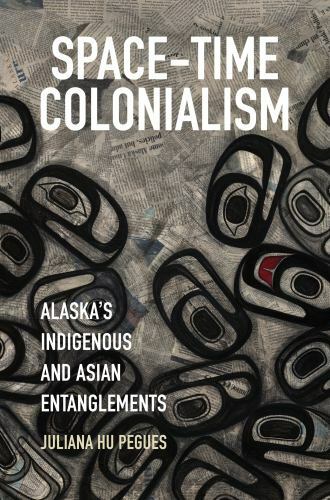 Space-Time Colonialism: Alaska’s Indigenous and Asian Entanglements (Critical In