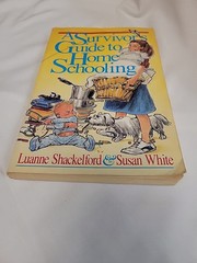 Survivor’s Guide to Home Schooling by Luanne Shackelford and Susan White 1988