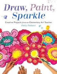 Draw, Paint, Sparkle : Creative Projects from an Elementary Art T